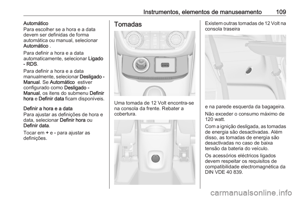 OPEL ZAFIRA C 2018 Manual de Instruções (in Portugues) Instrumentos, elementos de manuseamento109Automático
Para escolher se a hora e a data
devem ser definidas de forma
automática ou manual, selecionar
Automático .
Para definir a hora e a data
automa OPEL ZAFIRA C 2018 Manual de Instruções (in Portugues) Instrumentos, elementos de manuseamento109Automático
Para escolher se a hora e a data
devem ser definidas de forma
automática ou manual, selecionar
Automático .
Para definir a hora e a data
automa