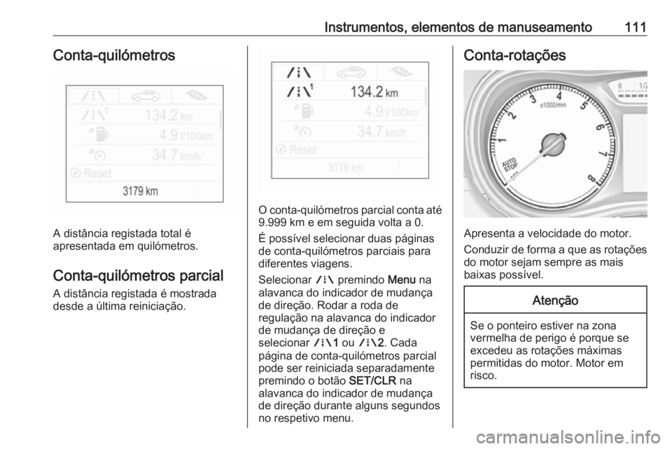 OPEL ZAFIRA C 2018 Manual de Instruções (in Portugues) Instrumentos, elementos de manuseamento111Conta-quilómetros
A distância registada total é
apresentada em quilómetros.
Conta-quilómetros parcial A distância registada é mostrada
desde a última OPEL ZAFIRA C 2018 Manual de Instruções (in Portugues) Instrumentos, elementos de manuseamento111Conta-quilómetros
A distância registada total é
apresentada em quilómetros.
Conta-quilómetros parcial A distância registada é mostrada
desde a última
