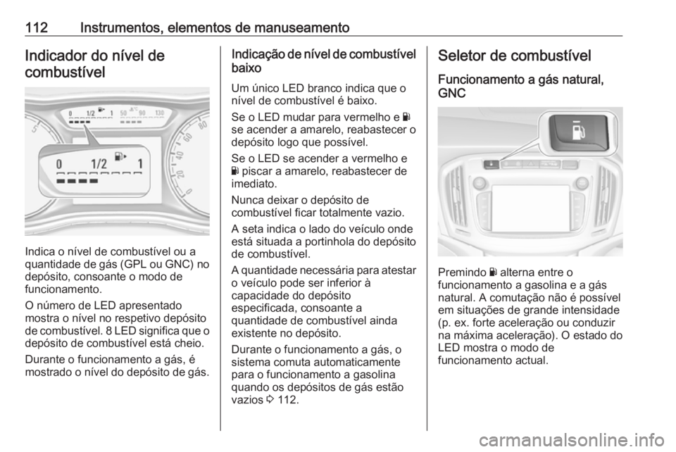 OPEL ZAFIRA C 2018 Manual de Instruções (in Portugues) 112Instrumentos, elementos de manuseamentoIndicador do nível decombustível
Indica o nível de combustível ou a
quantidade de gás (GPL ou GNC) no depósito, consoante o modo de
funcionamento.
O nú OPEL ZAFIRA C 2018 Manual de Instruções (in Portugues) 112Instrumentos, elementos de manuseamentoIndicador do nível decombustível
Indica o nível de combustível ou a
quantidade de gás (GPL ou GNC) no depósito, consoante o modo de
funcionamento.
O nú