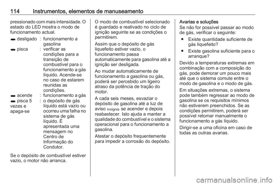 OPEL ZAFIRA C 2018 Manual de Instruções (in Portugues) 114Instrumentos, elementos de manuseamentopressionado com mais intensidade. O
estado do LED mostra o modo de
funcionamento actual.1 desligado:funcionamento a
gasolina1 pisca:verificar as
condições OPEL ZAFIRA C 2018 Manual de Instruções (in Portugues) 114Instrumentos, elementos de manuseamentopressionado com mais intensidade. O
estado do LED mostra o modo de
funcionamento actual.1 desligado:funcionamento a
gasolina1 pisca:verificar as
condições