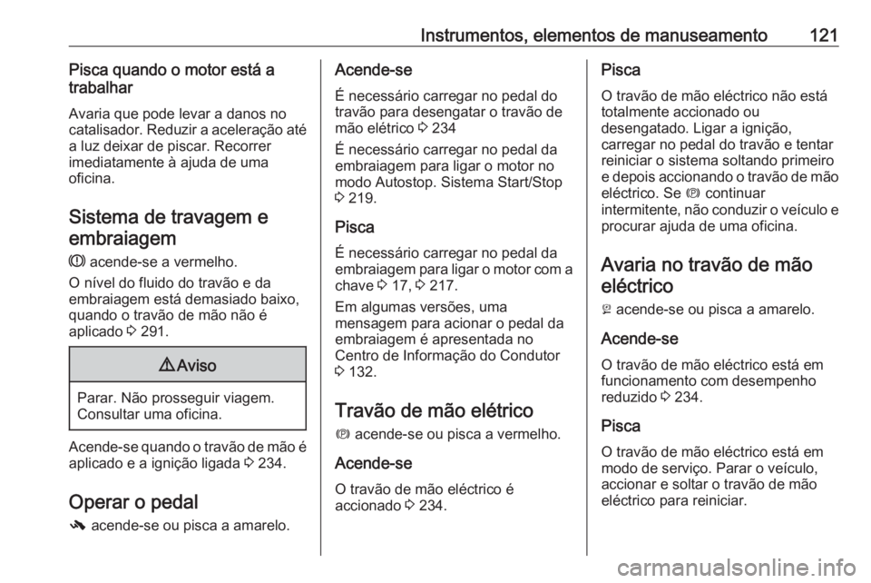 OPEL ZAFIRA C 2018 Manual de Instruções (in Portugues) Instrumentos, elementos de manuseamento121Pisca quando o motor está a
trabalhar
Avaria que pode levar a danos no
catalisador. Reduzir a aceleração até
a luz deixar de piscar. Recorrer
imediatament OPEL ZAFIRA C 2018 Manual de Instruções (in Portugues) Instrumentos, elementos de manuseamento121Pisca quando o motor está a
trabalhar
Avaria que pode levar a danos no
catalisador. Reduzir a aceleração até
a luz deixar de piscar. Recorrer
imediatament