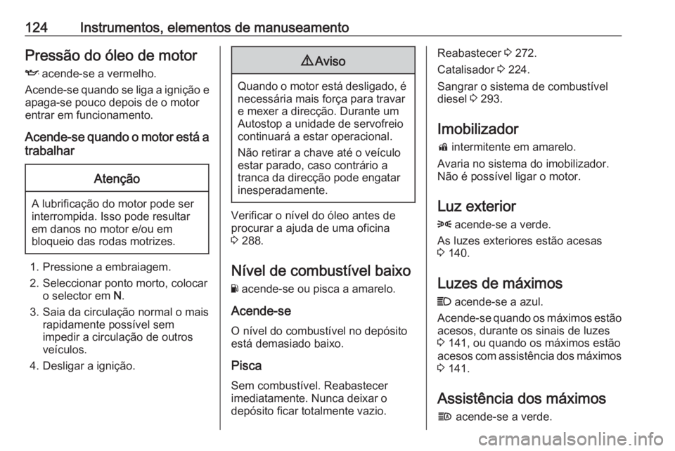 OPEL ZAFIRA C 2018 Manual de Instruções (in Portugues) 124Instrumentos, elementos de manuseamentoPressão do óleo de motor
I acende-se a vermelho.
Acende-se quando se liga a ignição e apaga-se pouco depois de o motor
entrar em funcionamento.
Acende-se OPEL ZAFIRA C 2018 Manual de Instruções (in Portugues) 124Instrumentos, elementos de manuseamentoPressão do óleo de motor
I acende-se a vermelho.
Acende-se quando se liga a ignição e apaga-se pouco depois de o motor
entrar em funcionamento.
Acende-se