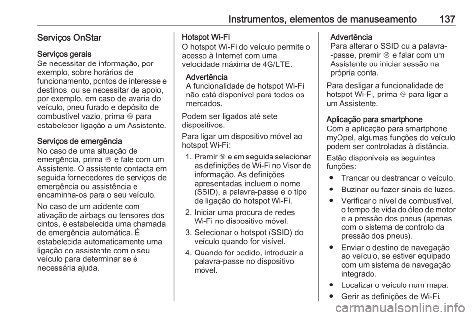 OPEL ZAFIRA C 2018 Manual de Instruções (in Portugues) Instrumentos, elementos de manuseamento137Serviços OnStar
Serviços gerais
Se necessitar de informação, por
exemplo, sobre horários de
funcionamento, pontos de interesse e destinos, ou se necessit OPEL ZAFIRA C 2018 Manual de Instruções (in Portugues) Instrumentos, elementos de manuseamento137Serviços OnStar
Serviços gerais
Se necessitar de informação, por
exemplo, sobre horários de
funcionamento, pontos de interesse e destinos, ou se necessit