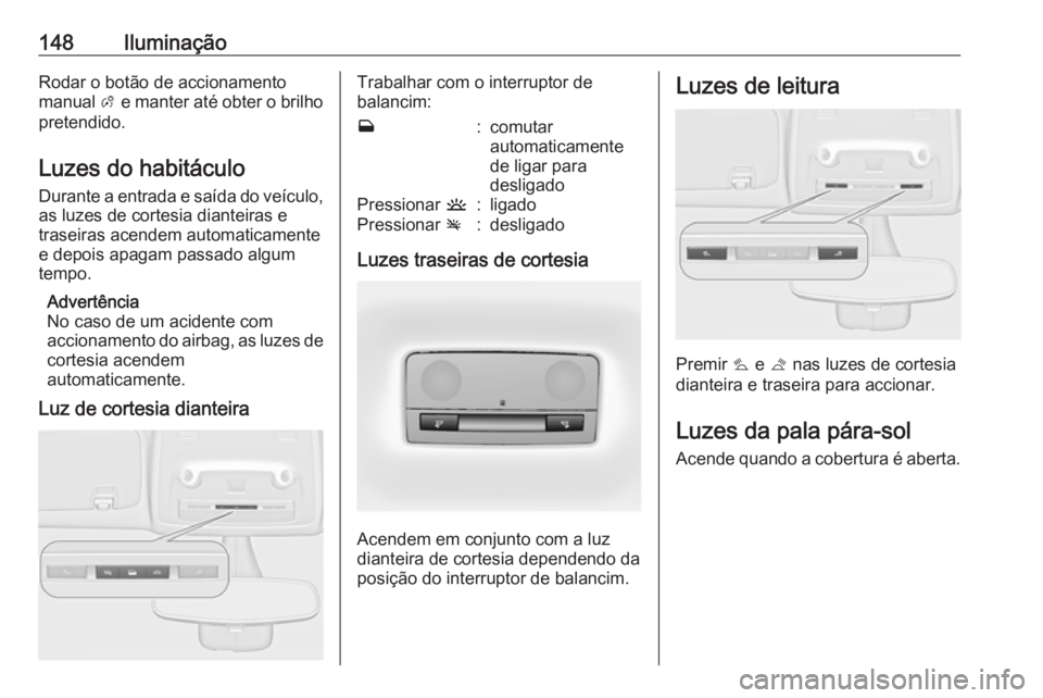 OPEL ZAFIRA C 2018 Manual de Instruções (in Portugues) 148IluminaçãoRodar o botão de accionamento
manual A e manter até obter o brilho
pretendido.
Luzes do habitáculo
Durante a entrada e saída do veículo,
as luzes de cortesia dianteiras e
traseira OPEL ZAFIRA C 2018 Manual de Instruções (in Portugues) 148IluminaçãoRodar o botão de accionamento
manual A e manter até obter o brilho
pretendido.
Luzes do habitáculo
Durante a entrada e saída do veículo,
as luzes de cortesia dianteiras e
traseira