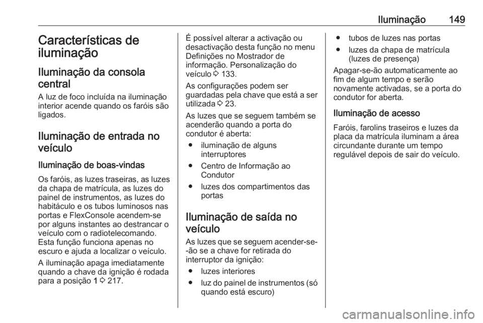OPEL ZAFIRA C 2018  Manual de Instruções (in Portugues) Iluminação149Características de
iluminação
Iluminação da consola central
A luz de foco incluída na iluminação
interior acende quando os faróis são
ligados.
Iluminação de entrada no veíc