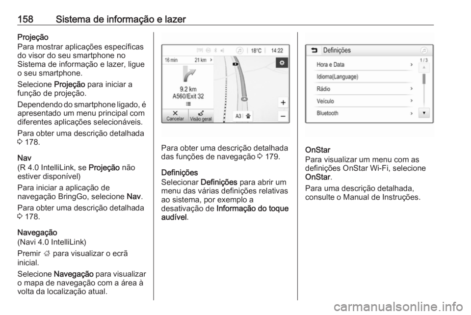 OPEL ZAFIRA C 2018  Manual de Instruções (in Portugues) 158Sistema de informação e lazerProjeção
Para mostrar aplicações específicas
do visor do seu smartphone no
Sistema de informação e lazer, ligue
o seu smartphone.
Selecione  Projeção para in
