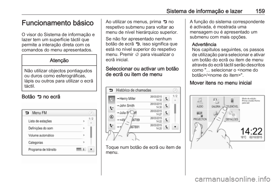 OPEL ZAFIRA C 2018 Manual de Instruções (in Portugues) Sistema de informação e lazer159Funcionamento básico
O visor do Sistema de informação e
lazer tem um superfície táctil que permite a interação direta com os
comandos do menu apresentados.Aten OPEL ZAFIRA C 2018 Manual de Instruções (in Portugues) Sistema de informação e lazer159Funcionamento básico
O visor do Sistema de informação e
lazer tem um superfície táctil que permite a interação direta com os
comandos do menu apresentados.Aten
