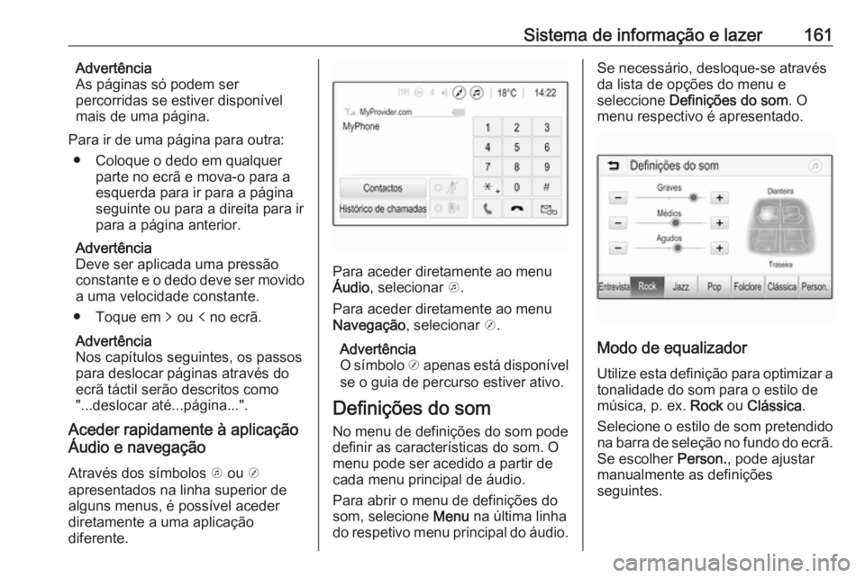 OPEL ZAFIRA C 2018 Manual de Instruções (in Portugues) Sistema de informação e lazer161Advertência
As páginas só podem ser
percorridas se estiver disponível mais de uma página.
Para ir de uma página para outra: ● Coloque o dedo em qualquer parte OPEL ZAFIRA C 2018 Manual de Instruções (in Portugues) Sistema de informação e lazer161Advertência
As páginas só podem ser
percorridas se estiver disponível mais de uma página.
Para ir de uma página para outra: ● Coloque o dedo em qualquer parte