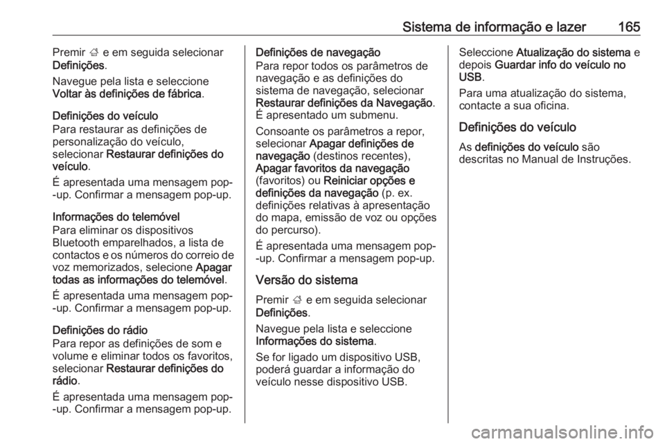 OPEL ZAFIRA C 2018 Manual de Instruções (in Portugues) Sistema de informação e lazer165Premir ; e em seguida selecionar
Definições .
Navegue pela lista e seleccione
Voltar às definições de fábrica .
Definições do veículo
Para restaurar as defin OPEL ZAFIRA C 2018 Manual de Instruções (in Portugues) Sistema de informação e lazer165Premir ; e em seguida selecionar
Definições .
Navegue pela lista e seleccione
Voltar às definições de fábrica .
Definições do veículo
Para restaurar as defin
