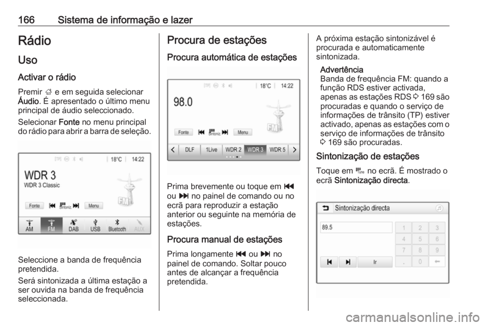 OPEL ZAFIRA C 2018 Manual de Instruções (in Portugues) 166Sistema de informação e lazerRádioUso
Activar o rádio Premir ; e em seguida selecionar
Áudio . É apresentado o último menu
principal de áudio seleccionado.
Selecionar Fonte no menu princi OPEL ZAFIRA C 2018 Manual de Instruções (in Portugues) 166Sistema de informação e lazerRádioUso
Activar o rádio Premir ; e em seguida selecionar
Áudio . É apresentado o último menu
principal de áudio seleccionado.
Selecionar Fonte no menu princi