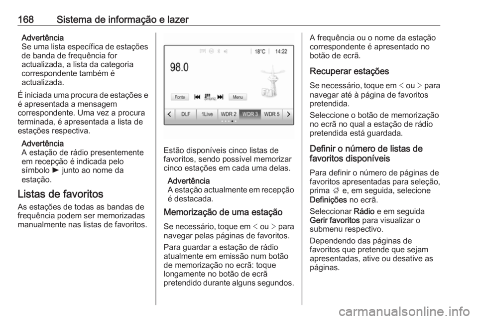 OPEL ZAFIRA C 2018  Manual de Instruções (in Portugues) 168Sistema de informação e lazerAdvertência
Se uma lista específica de estações
de banda de frequência for
actualizada, a lista da categoria
correspondente também é
actualizada.
É iniciada u