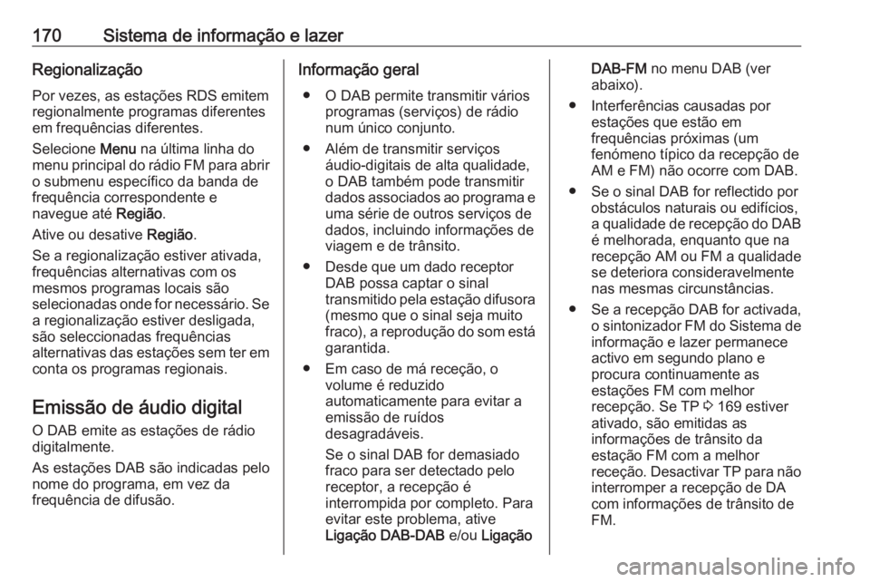 OPEL ZAFIRA C 2018  Manual de Instruções (in Portugues) 170Sistema de informação e lazerRegionalização
Por vezes, as estações RDS emitem
regionalmente programas diferentes
em frequências diferentes.
Selecione  Menu na última linha do
menu principal
