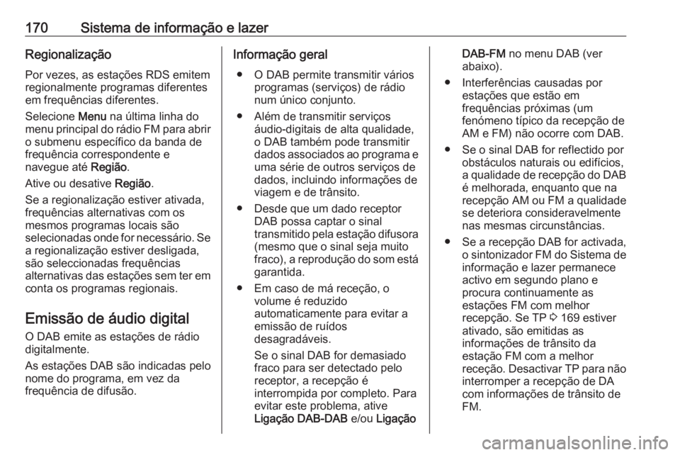 OPEL ZAFIRA C 2018 Manual de Instruções (in Portugues) 170Sistema de informação e lazerRegionalização
Por vezes, as estações RDS emitem
regionalmente programas diferentes
em frequências diferentes.
Selecione Menu na última linha do
menu principal OPEL ZAFIRA C 2018 Manual de Instruções (in Portugues) 170Sistema de informação e lazerRegionalização
Por vezes, as estações RDS emitem
regionalmente programas diferentes
em frequências diferentes.
Selecione Menu na última linha do
menu principal