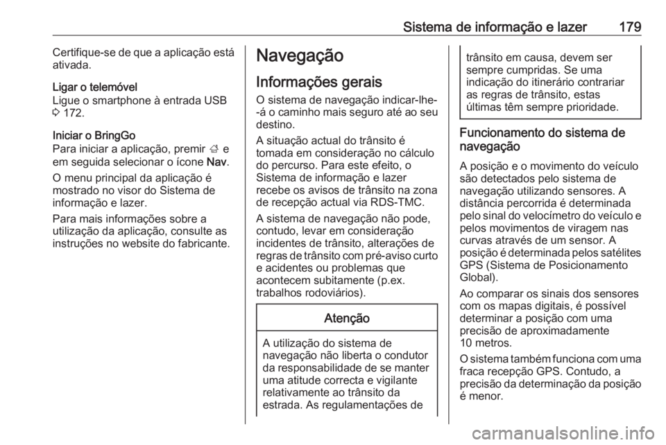 OPEL ZAFIRA C 2018 Manual de Instruções (in Portugues) Sistema de informação e lazer179Certifique-se de que a aplicação está
ativada.
Ligar o telemóvel
Ligue o smartphone à entrada USB
3 172.
Iniciar o BringGo
Para iniciar a aplicação, premir ; OPEL ZAFIRA C 2018 Manual de Instruções (in Portugues) Sistema de informação e lazer179Certifique-se de que a aplicação está
ativada.
Ligar o telemóvel
Ligue o smartphone à entrada USB
3 172.
Iniciar o BringGo
Para iniciar a aplicação, premir ;