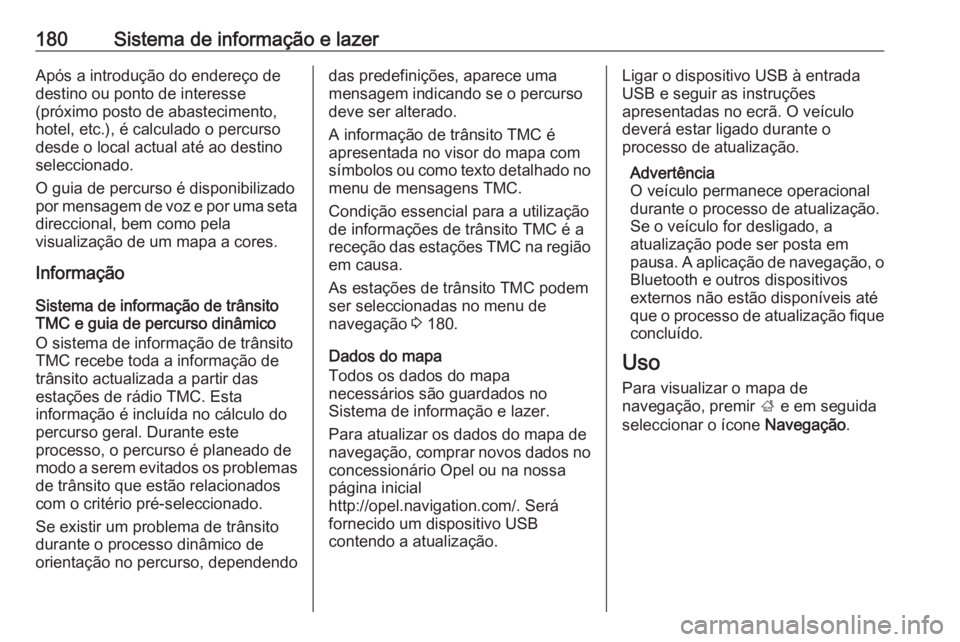 OPEL ZAFIRA C 2018 Manual de Instruções (in Portugues) 180Sistema de informação e lazerApós a introdução do endereço de
destino ou ponto de interesse
(próximo posto de abastecimento,
hotel, etc.), é calculado o percurso
desde o local actual até a OPEL ZAFIRA C 2018 Manual de Instruções (in Portugues) 180Sistema de informação e lazerApós a introdução do endereço de
destino ou ponto de interesse
(próximo posto de abastecimento,
hotel, etc.), é calculado o percurso
desde o local actual até a