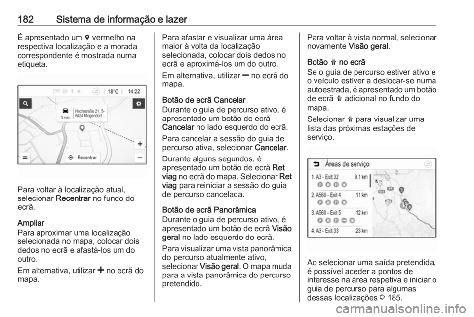 OPEL ZAFIRA C 2018 Manual de Instruções (in Portugues) 182Sistema de informação e lazerÉ apresentado um d vermelho na
respectiva localização e a morada
correspondente é mostrada numa
etiqueta.
Para voltar à localização atual,
selecionar Recentra OPEL ZAFIRA C 2018 Manual de Instruções (in Portugues) 182Sistema de informação e lazerÉ apresentado um d vermelho na
respectiva localização e a morada
correspondente é mostrada numa
etiqueta.
Para voltar à localização atual,
selecionar Recentra