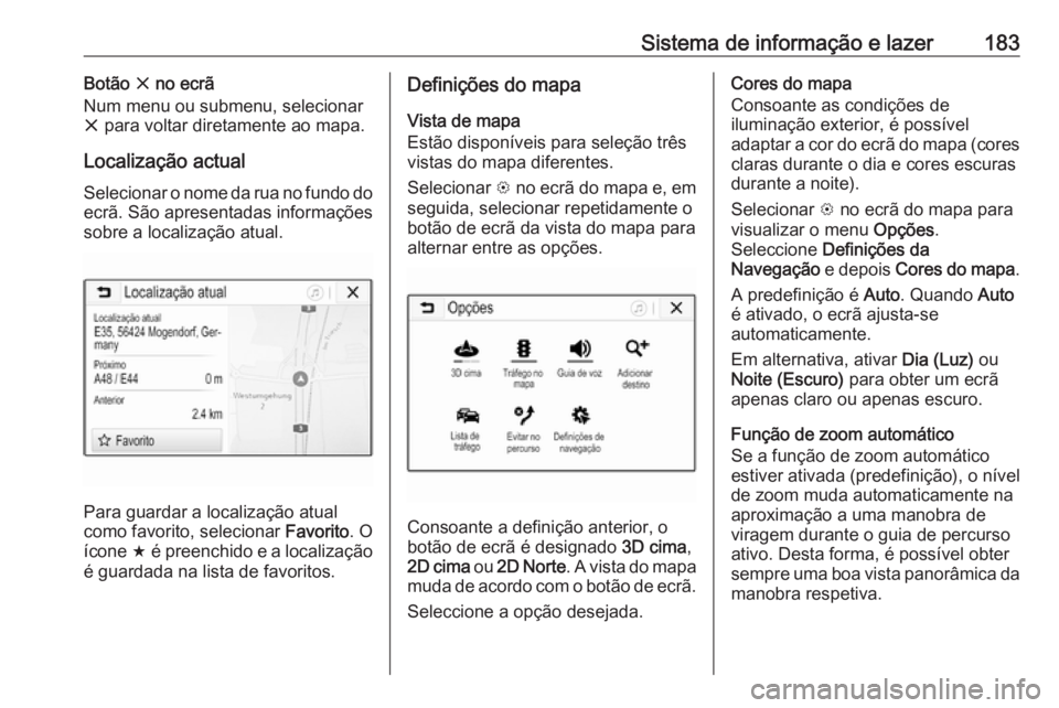 OPEL ZAFIRA C 2018 Manual de Instruções (in Portugues) Sistema de informação e lazer183Botão x no ecrã
Num menu ou submenu, selecionar x para voltar diretamente ao mapa.
Localização actual Selecionar o nome da rua no fundo do
ecrã. São apresentad OPEL ZAFIRA C 2018 Manual de Instruções (in Portugues) Sistema de informação e lazer183Botão x no ecrã
Num menu ou submenu, selecionar x para voltar diretamente ao mapa.
Localização actual Selecionar o nome da rua no fundo do
ecrã. São apresentad