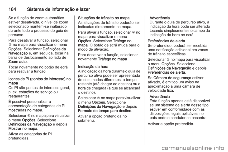 OPEL ZAFIRA C 2018 Manual de Instruções (in Portugues) 184Sistema de informação e lazerSe a função de zoom automático
estiver desativada, o nível de zoom
selecionado mantém-se inalterado
durante todo o processo do guia de
percurso.
Para desativar a OPEL ZAFIRA C 2018 Manual de Instruções (in Portugues) 184Sistema de informação e lazerSe a função de zoom automático
estiver desativada, o nível de zoom
selecionado mantém-se inalterado
durante todo o processo do guia de
percurso.
Para desativar a