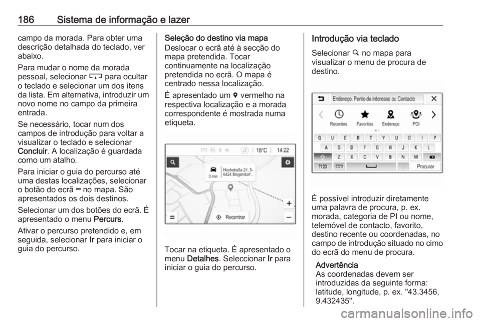 OPEL ZAFIRA C 2018 Manual de Instruções (in Portugues) 186Sistema de informação e lazercampo da morada. Para obter uma
descrição detalhada do teclado, ver
abaixo.
Para mudar o nome da morada
pessoal, selecionar c para ocultar
o teclado e selecionar u OPEL ZAFIRA C 2018 Manual de Instruções (in Portugues) 186Sistema de informação e lazercampo da morada. Para obter uma
descrição detalhada do teclado, ver
abaixo.
Para mudar o nome da morada
pessoal, selecionar c para ocultar
o teclado e selecionar u