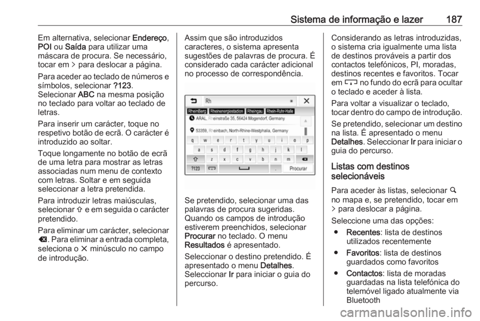 OPEL ZAFIRA C 2018 Manual de Instruções (in Portugues) Sistema de informação e lazer187Em alternativa, selecionar Endereço,
POI ou Saída para utilizar uma
máscara de procura. Se necessário,
tocar em q para deslocar a página.
Para aceder ao tecla OPEL ZAFIRA C 2018 Manual de Instruções (in Portugues) Sistema de informação e lazer187Em alternativa, selecionar Endereço,
POI ou Saída para utilizar uma
máscara de procura. Se necessário,
tocar em q para deslocar a página.
Para aceder ao tecla