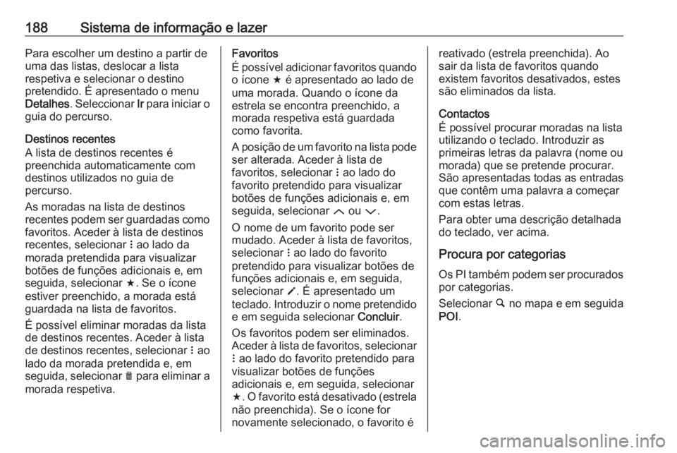 OPEL ZAFIRA C 2018 Manual de Instruções (in Portugues) 188Sistema de informação e lazerPara escolher um destino a partir de
uma das listas, deslocar a lista
respetiva e selecionar o destino
pretendido. É apresentado o menu
Detalhes . Seleccionar Ir pa OPEL ZAFIRA C 2018 Manual de Instruções (in Portugues) 188Sistema de informação e lazerPara escolher um destino a partir de
uma das listas, deslocar a lista
respetiva e selecionar o destino
pretendido. É apresentado o menu
Detalhes . Seleccionar Ir pa