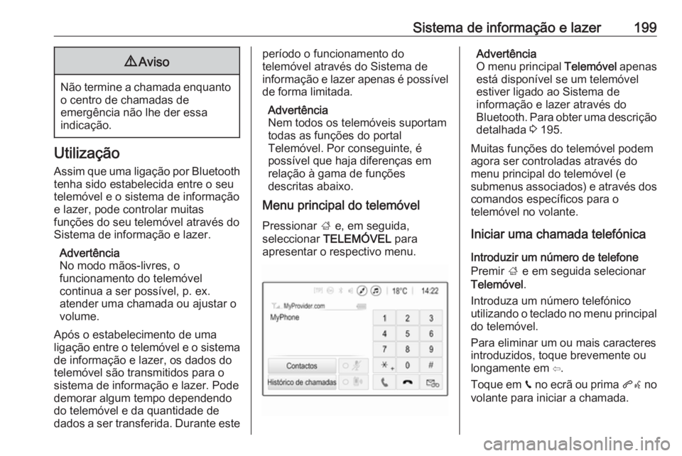 OPEL ZAFIRA C 2018 Manual de Instruções (in Portugues) Sistema de informação e lazer1999Aviso
Não termine a chamada enquanto
o centro de chamadas de
emergência não lhe der essa
indicação.
Utilização
Assim que uma ligação por Bluetooth
tenha sid OPEL ZAFIRA C 2018 Manual de Instruções (in Portugues) Sistema de informação e lazer1999Aviso
Não termine a chamada enquanto
o centro de chamadas de
emergência não lhe der essa
indicação.
Utilização
Assim que uma ligação por Bluetooth
tenha sid