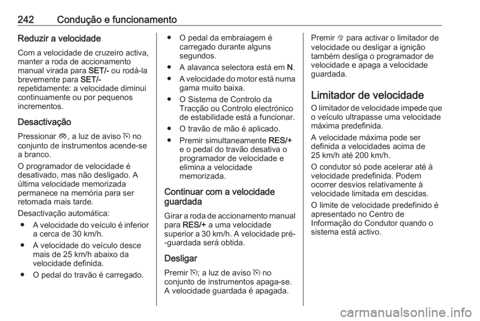 OPEL ZAFIRA C 2018  Manual de Instruções (in Portugues) 242Condução e funcionamentoReduzir a velocidadeCom a velocidade de cruzeiro activa,
manter a roda de accionamento
manual virada para  SET/- ou rodá-la
brevemente para  SET/-
repetidamente: a veloci