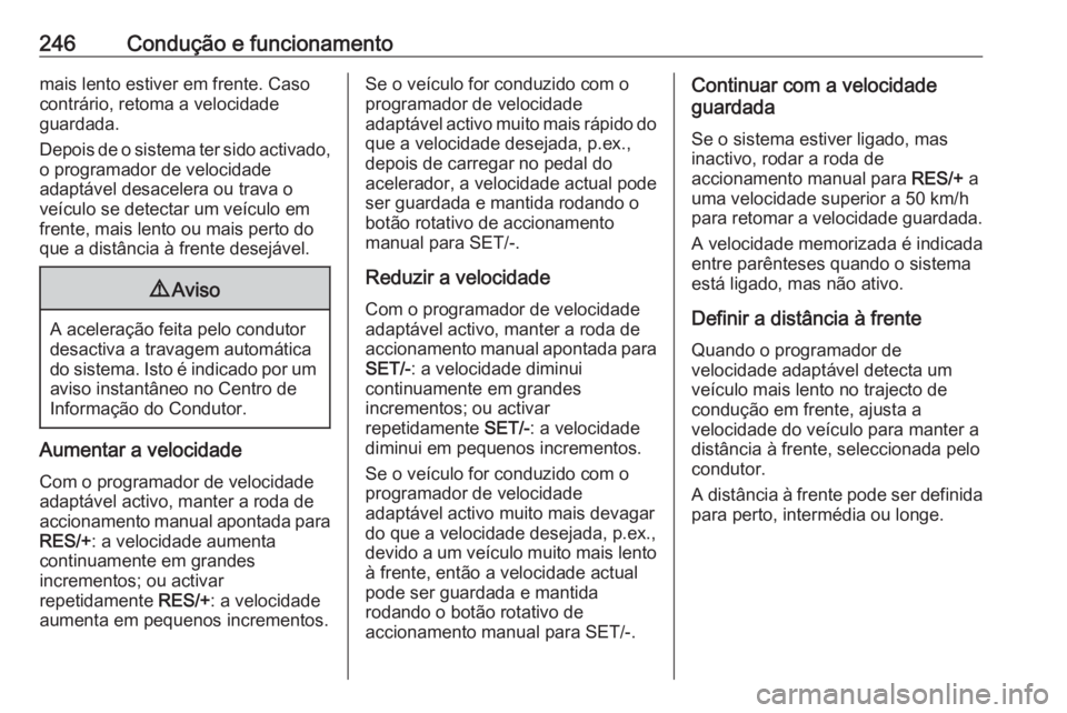 OPEL ZAFIRA C 2018  Manual de Instruções (in Portugues) 246Condução e funcionamentomais lento estiver em frente. Caso
contrário, retoma a velocidade
guardada.
Depois de o sistema ter sido activado, o programador de velocidade
adaptável desacelera ou tr