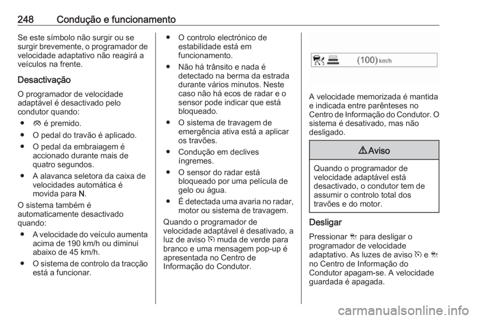 OPEL ZAFIRA C 2018  Manual de Instruções (in Portugues) 248Condução e funcionamentoSe este símbolo não surgir ou se
surgir brevemente, o programador de
velocidade adaptativo não reagirá a
veículos na frente.
Desactivação
O programador de velocidad