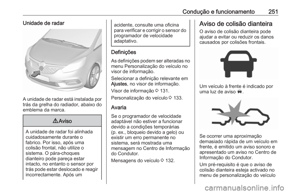 OPEL ZAFIRA C 2018 Manual de Instruções (in Portugues) Condução e funcionamento251Unidade de radar
A unidade de radar está instalada por
trás da grelha do radiador, abaixo do
emblema da marca.
9 Aviso
A unidade de radar foi alinhada
cuidadosamente dur OPEL ZAFIRA C 2018 Manual de Instruções (in Portugues) Condução e funcionamento251Unidade de radar
A unidade de radar está instalada por
trás da grelha do radiador, abaixo do
emblema da marca.
9 Aviso
A unidade de radar foi alinhada
cuidadosamente dur