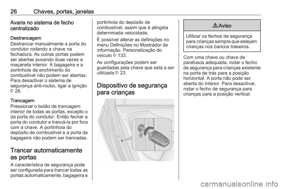 OPEL ZAFIRA C 2018  Manual de Instruções (in Portugues) 26Chaves, portas, janelasAvaria no sistema de fecho
centralizado
Destrancagem
Destrancar manualmente a porta do
condutor rodando a chave na
fechadura. As outras portas podem
ser abertas puxando duas v