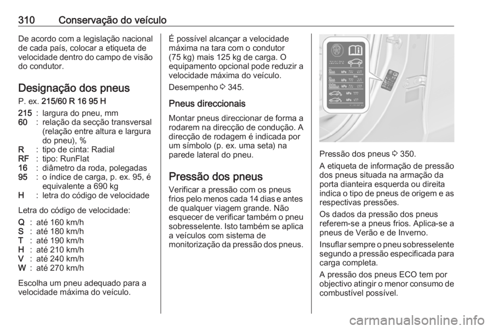 OPEL ZAFIRA C 2018 Manual de Instruções (in Portugues) 310Conservação do veículoDe acordo com a legislação nacional
de cada país, colocar a etiqueta de
velocidade dentro do campo de visão do condutor.
Designação dos pneus
P. ex. 215/60 R 16 95 H OPEL ZAFIRA C 2018 Manual de Instruções (in Portugues) 310Conservação do veículoDe acordo com a legislação nacional
de cada país, colocar a etiqueta de
velocidade dentro do campo de visão do condutor.
Designação dos pneus
P. ex. 215/60 R 16 95 H