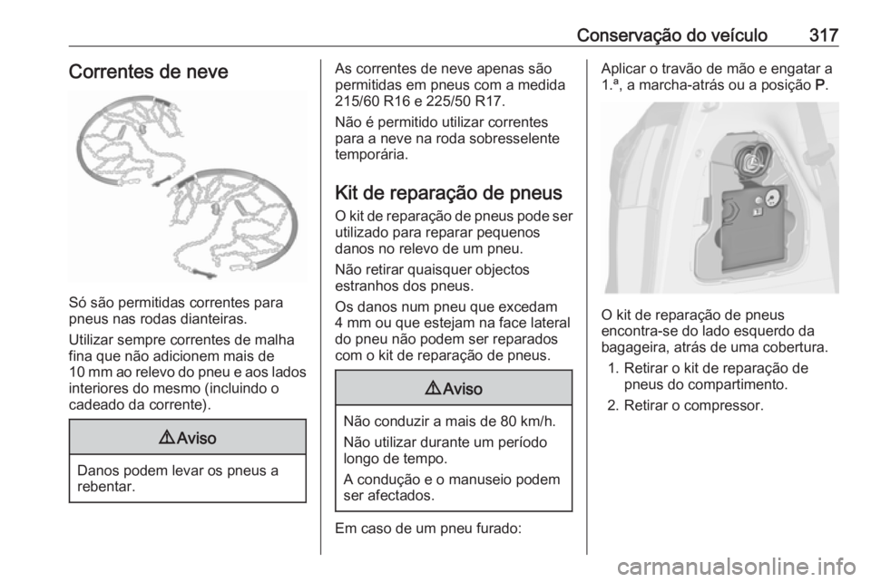OPEL ZAFIRA C 2018 Manual de Instruções (in Portugues) Conservação do veículo317Correntes de neve
Só são permitidas correntes para
pneus nas rodas dianteiras.
Utilizar sempre correntes de malha
fina que não adicionem mais de
10 mm ao relevo do pneu OPEL ZAFIRA C 2018 Manual de Instruções (in Portugues) Conservação do veículo317Correntes de neve
Só são permitidas correntes para
pneus nas rodas dianteiras.
Utilizar sempre correntes de malha
fina que não adicionem mais de
10 mm ao relevo do pneu