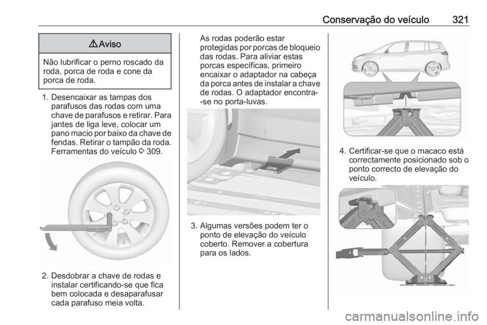 OPEL ZAFIRA C 2018 Manual de Instruções (in Portugues) Conservação do veículo3219Aviso
Não lubrificar o perno roscado da
roda, porca de roda e cone da
porca de roda.
1. Desencaixar as tampas dos parafusos das rodas com uma
chave de parafusos e retirar OPEL ZAFIRA C 2018 Manual de Instruções (in Portugues) Conservação do veículo3219Aviso
Não lubrificar o perno roscado da
roda, porca de roda e cone da
porca de roda.
1. Desencaixar as tampas dos parafusos das rodas com uma
chave de parafusos e retirar