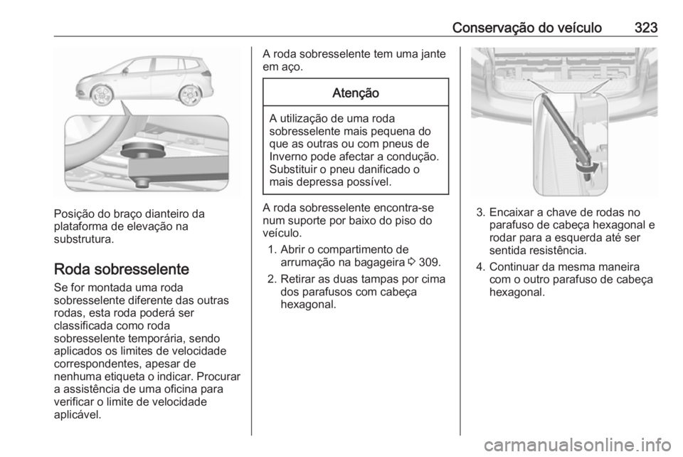 OPEL ZAFIRA C 2018 Manual de Instruções (in Portugues) Conservação do veículo323
Posição do braço dianteiro da
plataforma de elevação na
substrutura.
Roda sobresselente Se for montada uma roda
sobresselente diferente das outras
rodas, esta roda po OPEL ZAFIRA C 2018 Manual de Instruções (in Portugues) Conservação do veículo323
Posição do braço dianteiro da
plataforma de elevação na
substrutura.
Roda sobresselente Se for montada uma roda
sobresselente diferente das outras
rodas, esta roda po