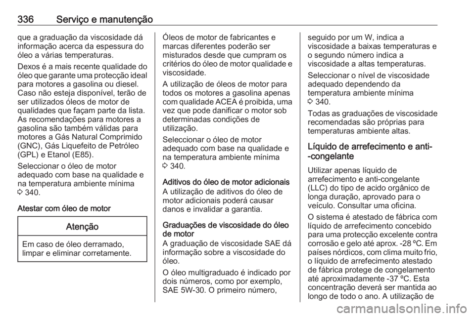 OPEL ZAFIRA C 2018 Manual de Instruções (in Portugues) 336Serviço e manutençãoque a graduação da viscosidade dá
informação acerca da espessura do
óleo a várias temperaturas.
Dexos é a mais recente qualidade do
óleo que garante uma protecção OPEL ZAFIRA C 2018 Manual de Instruções (in Portugues) 336Serviço e manutençãoque a graduação da viscosidade dá
informação acerca da espessura do
óleo a várias temperaturas.
Dexos é a mais recente qualidade do
óleo que garante uma protecção
