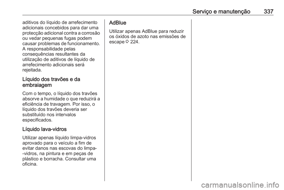 OPEL ZAFIRA C 2018 Manual de Instruções (in Portugues) Serviço e manutenção337aditivos do líquido de arrefecimento
adicionais concebidos para dar uma
protecção adicional contra a corrosão
ou vedar pequenas fugas podem
causar problemas de funcioname OPEL ZAFIRA C 2018 Manual de Instruções (in Portugues) Serviço e manutenção337aditivos do líquido de arrefecimento
adicionais concebidos para dar uma
protecção adicional contra a corrosão
ou vedar pequenas fugas podem
causar problemas de funcioname
