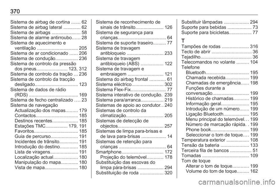 OPEL ZAFIRA C 2018 Manual de Instruções (in Portugues) 370Sistema de airbag de cortina .......62
Sistema de airbag lateral .............62
Sistema de airbags ......................58
Sistema de alarme antirroubo ......28
Sistema de aquecimento e ventila OPEL ZAFIRA C 2018 Manual de Instruções (in Portugues) 370Sistema de airbag de cortina .......62
Sistema de airbag lateral .............62
Sistema de airbags ......................58
Sistema de alarme antirroubo ......28
Sistema de aquecimento e ventila