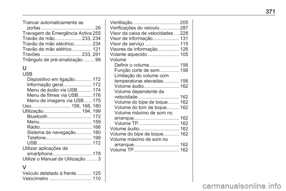 OPEL ZAFIRA C 2018 Manual de Instruções (in Portugues) 371Trancar automaticamente asportas ....................................... 26
Travagem de Emergência Activa 255
Travão de mão ...................233, 234
Travão de mão eléctrico .............2 OPEL ZAFIRA C 2018 Manual de Instruções (in Portugues) 371Trancar automaticamente asportas ....................................... 26
Travagem de Emergência Activa 255
Travão de mão ...................233, 234
Travão de mão eléctrico .............2
