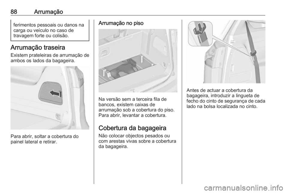 OPEL ZAFIRA C 2018  Manual de Instruções (in Portugues) 88Arrumaçãoferimentos pessoais ou danos na
carga ou veículo no caso de
travagem forte ou colisão.
Arrumação traseira
Existem prateleiras de arrumação de
ambos os lados da bagageira.
Para abrir