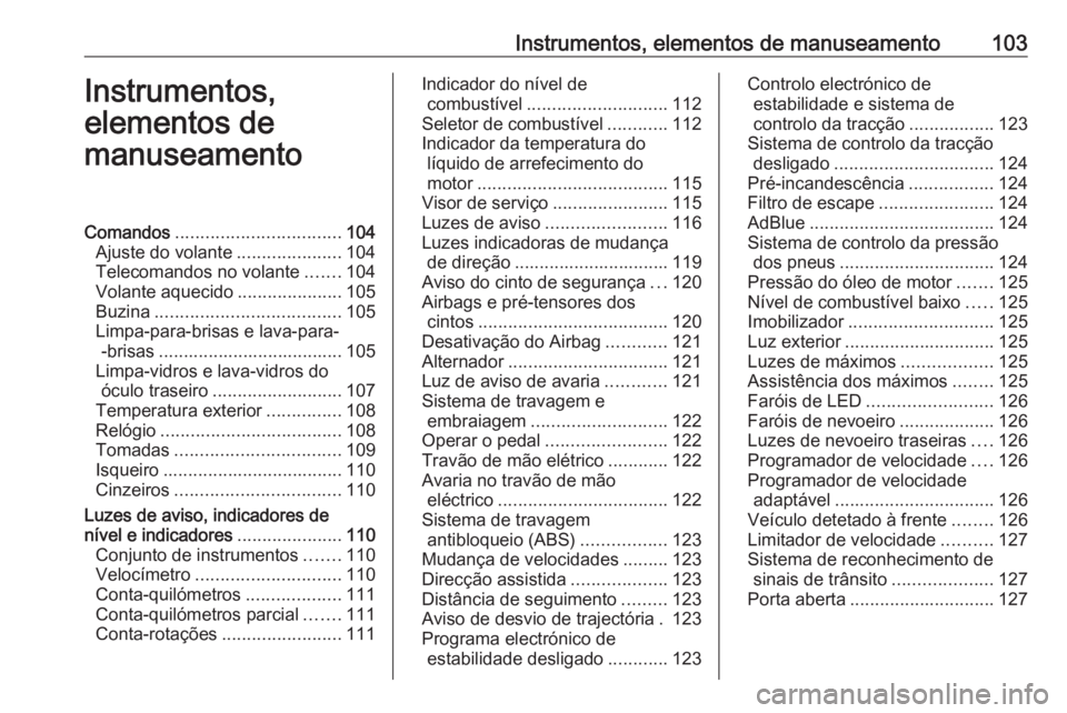 OPEL ZAFIRA C 2018.5 Manual de Instruções (in Portugues) Instrumentos, elementos de manuseamento103Instrumentos,
elementos de
manuseamentoComandos ................................. 104
Ajuste do volante .....................104
Telecomandos no volante ..... OPEL ZAFIRA C 2018.5 Manual de Instruções (in Portugues) Instrumentos, elementos de manuseamento103Instrumentos,
elementos de
manuseamentoComandos ................................. 104
Ajuste do volante .....................104
Telecomandos no volante .....