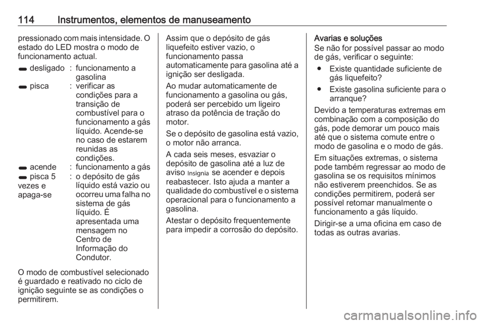 OPEL ZAFIRA C 2018.5 Manual de Instruções (in Portugues) 114Instrumentos, elementos de manuseamentopressionado com mais intensidade. O
estado do LED mostra o modo de
funcionamento actual.1 desligado:funcionamento a
gasolina1 pisca:verificar as
condições OPEL ZAFIRA C 2018.5 Manual de Instruções (in Portugues) 114Instrumentos, elementos de manuseamentopressionado com mais intensidade. O
estado do LED mostra o modo de
funcionamento actual.1 desligado:funcionamento a
gasolina1 pisca:verificar as
condições