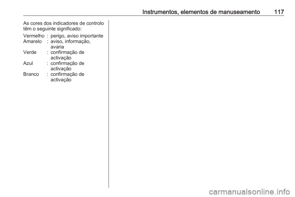 OPEL ZAFIRA C 2018.5 Manual de Instruções (in Portugues) Instrumentos, elementos de manuseamento117As cores dos indicadores de controlo
têm o seguinte significado:Vermelho:perigo, aviso importanteAmarelo:aviso, informação,
avariaVerde:confirmação de
ac OPEL ZAFIRA C 2018.5 Manual de Instruções (in Portugues) Instrumentos, elementos de manuseamento117As cores dos indicadores de controlo
têm o seguinte significado:Vermelho:perigo, aviso importanteAmarelo:aviso, informação,
avariaVerde:confirmação de
ac