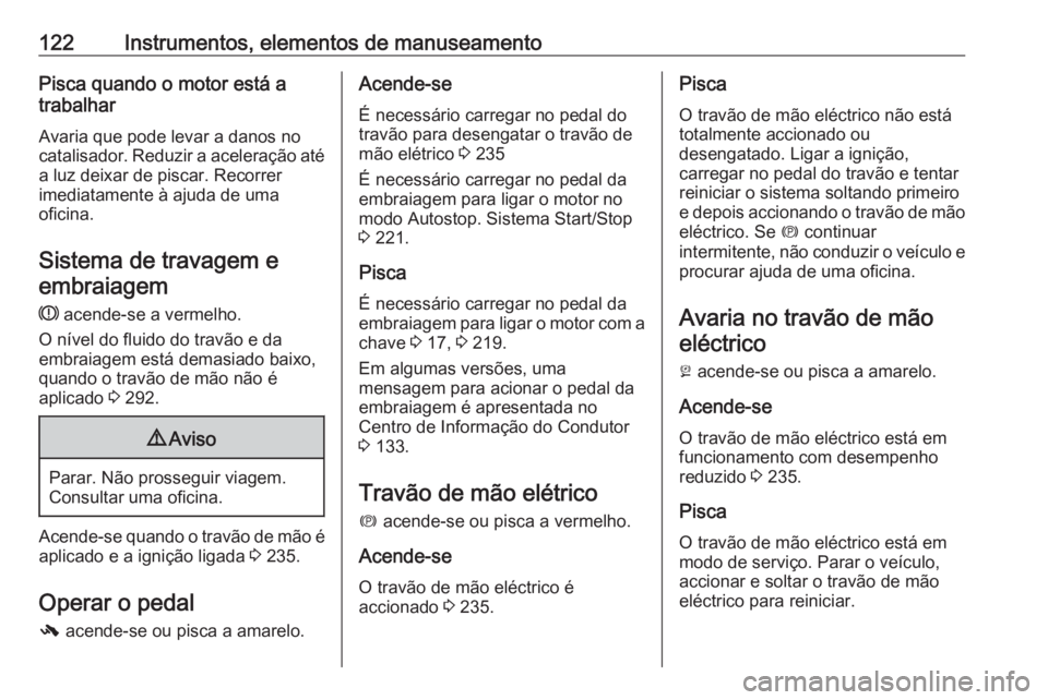 OPEL ZAFIRA C 2018.5 Manual de Instruções (in Portugues) 122Instrumentos, elementos de manuseamentoPisca quando o motor está a
trabalhar
Avaria que pode levar a danos no
catalisador. Reduzir a aceleração até
a luz deixar de piscar. Recorrer
imediatament OPEL ZAFIRA C 2018.5 Manual de Instruções (in Portugues) 122Instrumentos, elementos de manuseamentoPisca quando o motor está a
trabalhar
Avaria que pode levar a danos no
catalisador. Reduzir a aceleração até
a luz deixar de piscar. Recorrer
imediatament