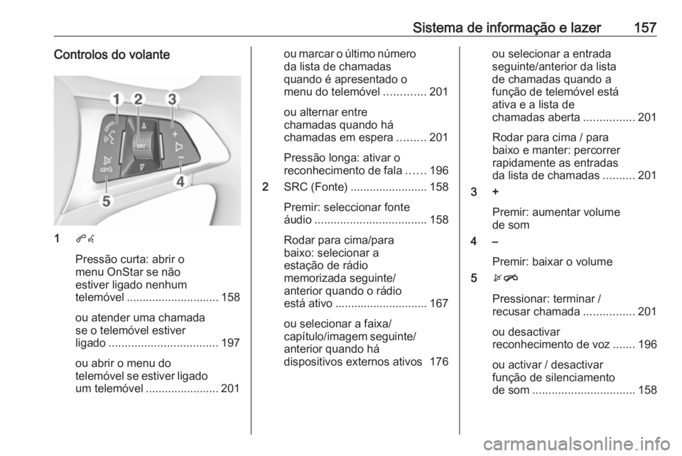 OPEL ZAFIRA C 2018.5 Manual de Instruções (in Portugues) Sistema de informação e lazer157Controlos do volante
1qw
Pressão curta: abrir o
menu OnStar se não
estiver ligado nenhum
telemóvel ............................. 158
ou atender uma chamada
se o te OPEL ZAFIRA C 2018.5 Manual de Instruções (in Portugues) Sistema de informação e lazer157Controlos do volante
1qw
Pressão curta: abrir o
menu OnStar se não
estiver ligado nenhum
telemóvel ............................. 158
ou atender uma chamada
se o te