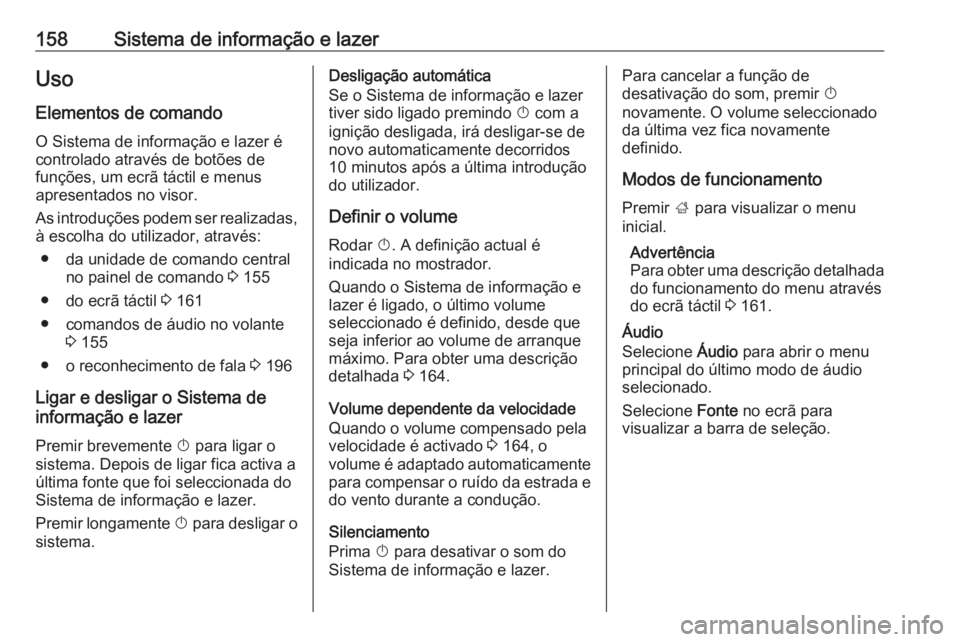 OPEL ZAFIRA C 2018.5 Manual de Instruções (in Portugues) 158Sistema de informação e lazerUsoElementos de comandoO Sistema de informação e lazer é
controlado através de botões de funções, um ecrã táctil e menus
apresentados no visor.
As introduç OPEL ZAFIRA C 2018.5 Manual de Instruções (in Portugues) 158Sistema de informação e lazerUsoElementos de comandoO Sistema de informação e lazer é
controlado através de botões de funções, um ecrã táctil e menus
apresentados no visor.
As introduç