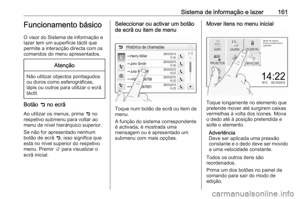 OPEL ZAFIRA C 2018.5 Manual de Instruções (in Portugues) Sistema de informação e lazer161Funcionamento básico
O visor do Sistema de informação e
lazer tem um superfície táctil que permite a interacção directa com os
comandos do menu apresentados.At OPEL ZAFIRA C 2018.5 Manual de Instruções (in Portugues) Sistema de informação e lazer161Funcionamento básico
O visor do Sistema de informação e
lazer tem um superfície táctil que permite a interacção directa com os
comandos do menu apresentados.At