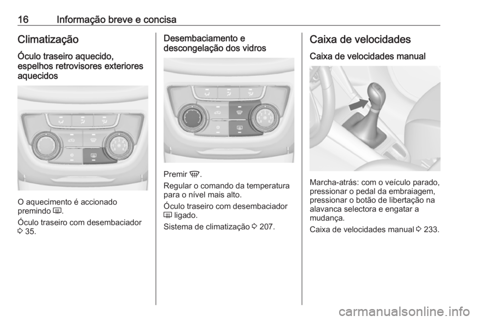 OPEL ZAFIRA C 2018.5  Manual de Instruções (in Portugues) 16Informação breve e concisaClimatização
Óculo traseiro aquecido,
espelhos retrovisores exteriores
aquecidos
O aquecimento é accionado
premindo  Ü.
Óculo traseiro com desembaciador
3  35.
Dese