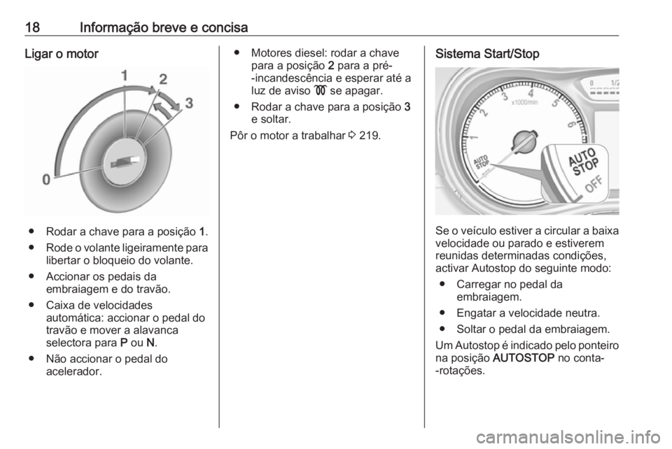 OPEL ZAFIRA C 2018.5  Manual de Instruções (in Portugues) 18Informação breve e concisaLigar o motor
● Rodar a chave para a posição 1.
● Rode o volante ligeiramente para
libertar o bloqueio do volante.
● Accionar os pedais da embraiagem e do travão