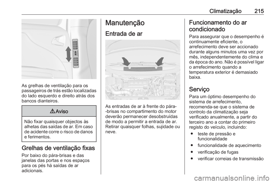 OPEL ZAFIRA C 2018.5 Manual de Instruções (in Portugues) Climatização215
As grelhas de ventilação para os
passageiros de trás estão localizadas
do lado esquerdo e direito atrás dos
bancos dianteiros.
9 Aviso
Não fixar quaisquer objectos às
alhetas OPEL ZAFIRA C 2018.5 Manual de Instruções (in Portugues) Climatização215
As grelhas de ventilação para os
passageiros de trás estão localizadas
do lado esquerdo e direito atrás dos
bancos dianteiros.
9 Aviso
Não fixar quaisquer objectos às
alhetas